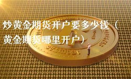 黄金期货开户多少钱(开通黄金期货条件)