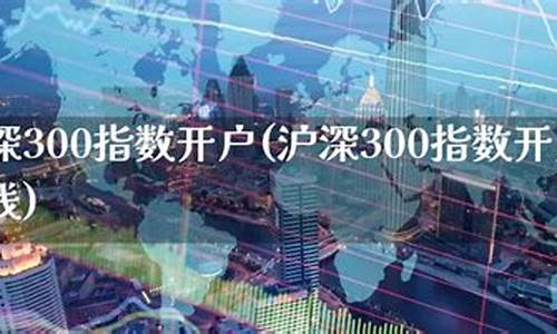 沪深300开户资金要多少(沪深300的交易手续费多少)