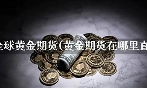 今日期货黄金直播在线观看(今日期货黄金行情走势)