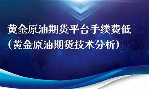 手续费低的原油黄金玉米(黄金产地玉米油要比普通玉米油贵吗)