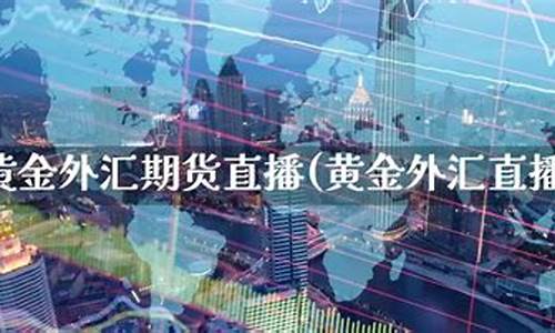 黄金外汇投资直播(黄金外汇交易平台直播)