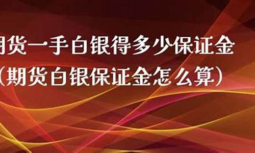 远大期货白银保证金多少(白银期货保证金的计算公式)