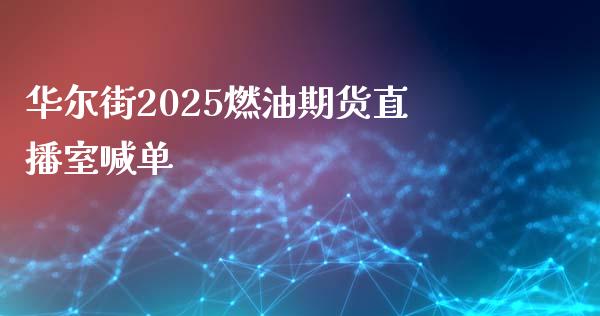 华尔街2025燃油期货直播室喊单