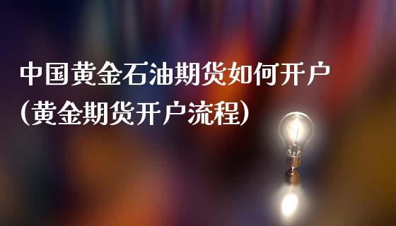 中国黄金石油期货如何开户(黄金期货开户流程)