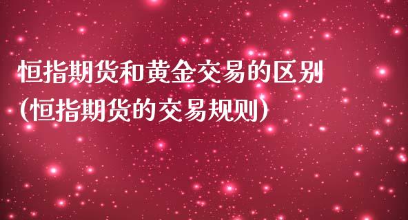 恒指期货和黄金交易的区别(恒指期货的交易规则)