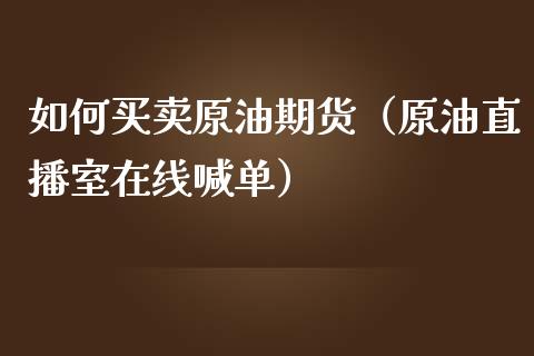 如何买卖原油期货（原油直播室在线喊单）