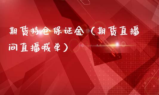 期货持仓保证金（期货直播间直播喊单）