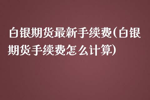 白银期货最新手续费(白银期货手续费怎么计算)