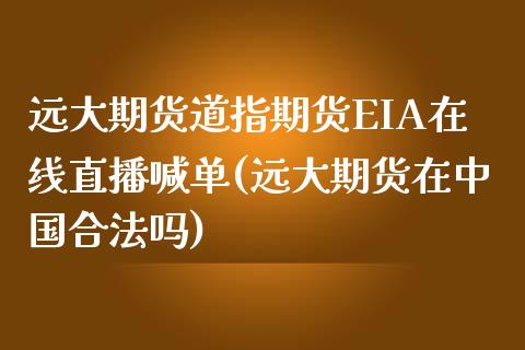 远大期货道指期货EIA在线直播喊单(远大期货在中国合法吗)