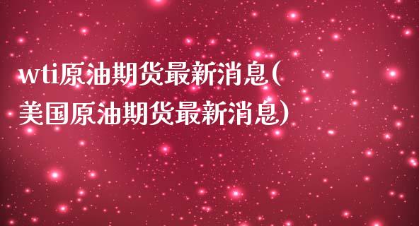 wti原油期货最新消息(美国原油期货最新消息)