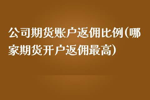 公司期货账户返佣比例(哪家期货开户返佣最高)