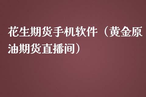 花生期货手机软件（黄金原油期货直播间）