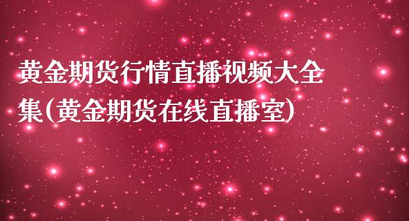 黄金期货行情直播视频大全集(黄金期货在线直播室)