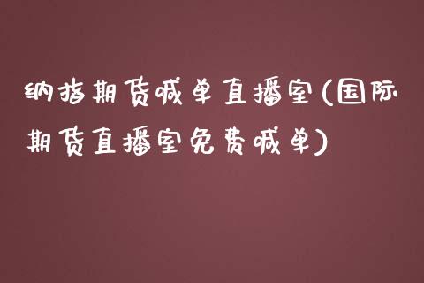 纳指期货喊单直播室(国际期货直播室免费喊单)