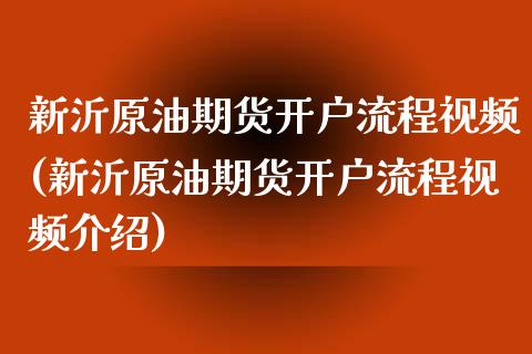 新沂原油期货开户流程视频(新沂原油期货开户流程视频介绍)