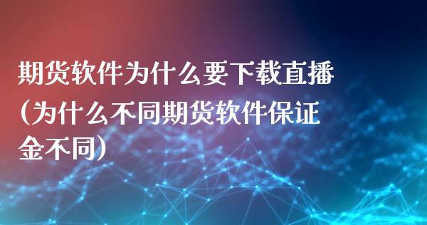 期货软件为什么要下载直播(为什么不同期货软件保证金不同)