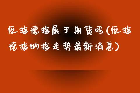 恒指德指属于期货吗(恒指德指纳指走势最新消息)