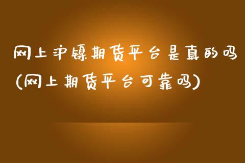 网上沪镍期货平台是真的吗(网上期货平台可靠吗)