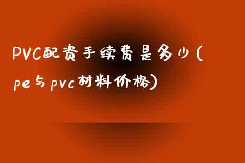 PVC配资手续费是多少(pe与pvc材料价格)