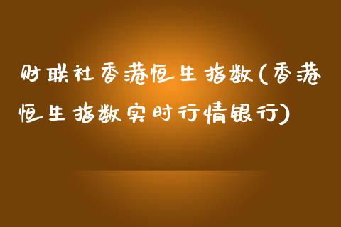 财联社香港恒生指数(香港恒生指数实时行情银行)