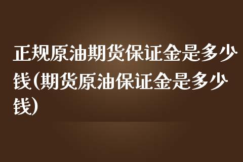 正规原油期货保证金是多少钱(期货原油保证金是多少钱)