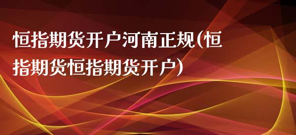 恒指期货开户河南正规(恒指期货恒指期货开户)