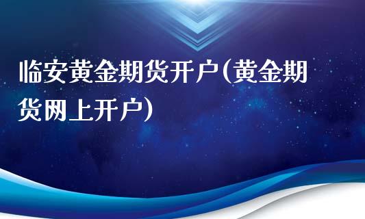 临安黄金期货开户(黄金期货网上开户)