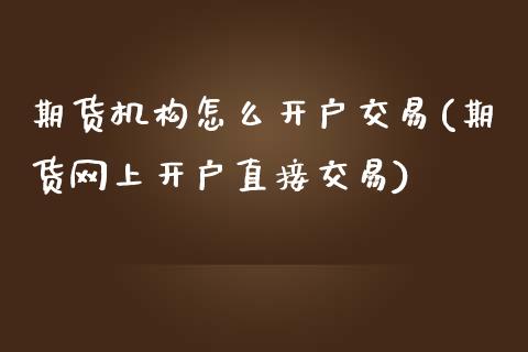 期货机构怎么开户交易(期货网上开户直接交易)