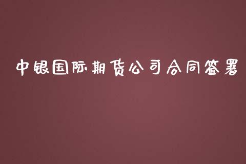 中银国际期货公司合同签署