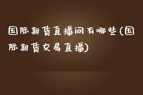 国际期货直播间有哪些(国际期货交易直播)