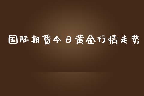 国际期货今日黄金行情走势