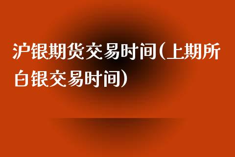 沪银期货交易时间(上期所白银交易时间)