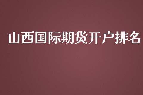 山西国际期货开户排名