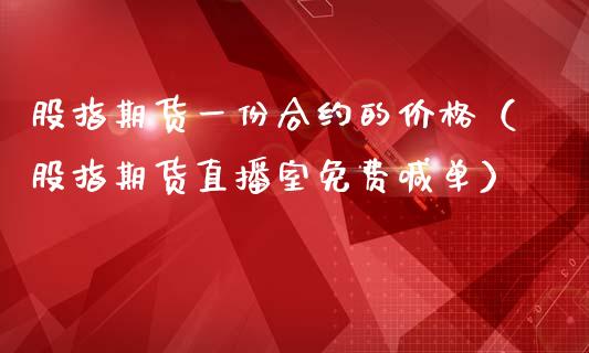 股指期货一份合约的价格（股指期货直播室免费喊单）