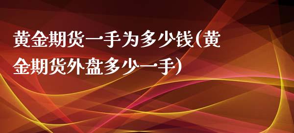 黄金期货一手为多少钱(黄金期货外盘多少一手)