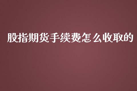 股指期货手续费怎么收取的