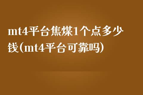 mt4平台焦煤1个点多少钱(mt4平台可靠吗)