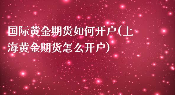 国际黄金期货如何开户(上海黄金期货怎么开户)