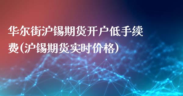 华尔街沪锡期货开户低手续费(沪锡期货实时价格)