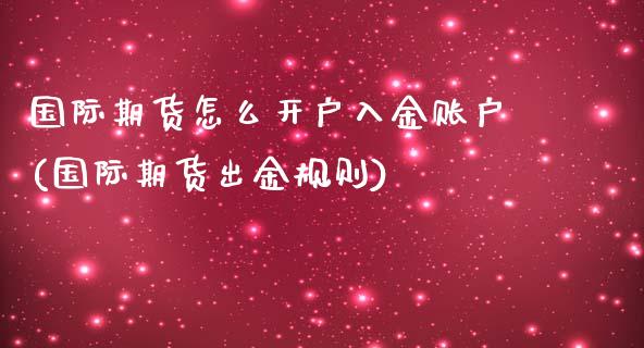 国际期货怎么开户入金账户(国际期货出金规则)