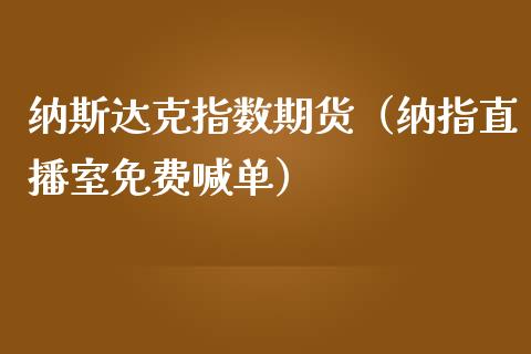 纳斯达克指数期货（纳指直播室免费喊单）