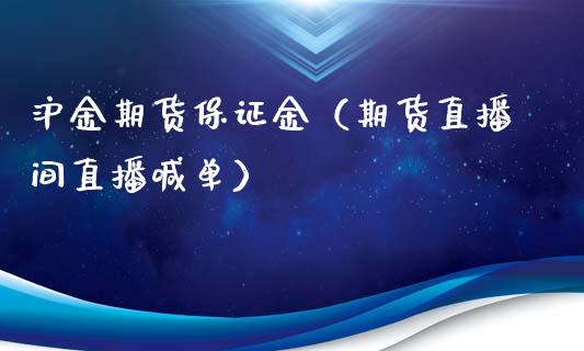 沪金期货保证金（期货直播间直播喊单）