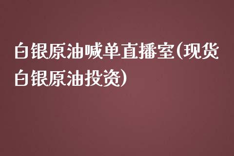 白银原油喊单直播室(现货白银原油投资)