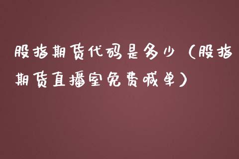 股指期货代码是多少（股指期货直播室免费喊单）