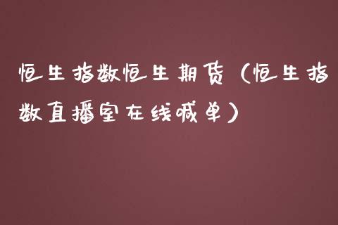 恒生指数恒生期货（恒生指数直播室在线喊单）