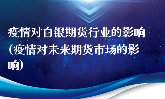 疫情对白银期货行业的影响(疫情对未来期货市场的影响)