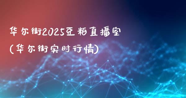 华尔街2025豆粕直播室(华尔街实时行情)