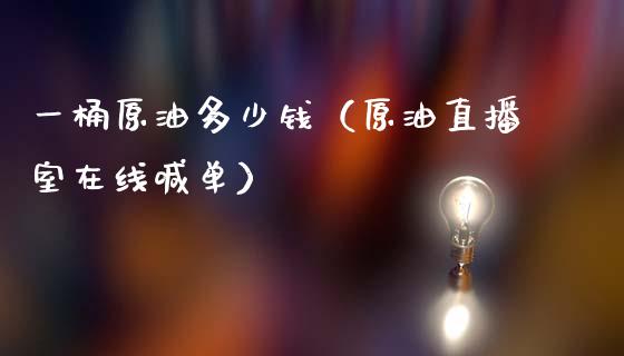 一桶原油多少钱（原油直播室在线喊单）