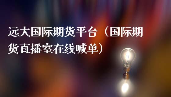 远大国际期货平台（国际期货直播室在线喊单）