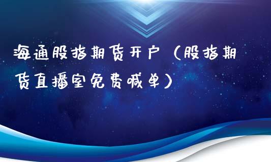 海通股指期货开户（股指期货直播室免费喊单）